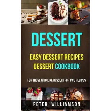 Dessert: Easy Dessert Recipes Desert Cookbook (For Those Who Like Dessert For Two Recipes)
