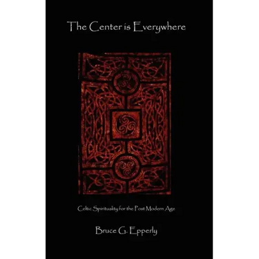The Center Is Everywhere: Celtic Spirituality in the Postmodern World