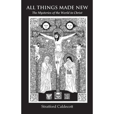 All Things Made New: The Mysteries of the World in Christ