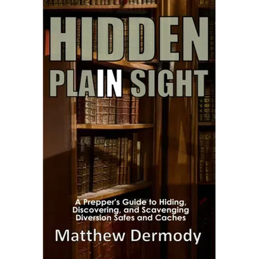 Hidden In Plain Sight: A Prepper's Guide to Hiding, Discovering, and Scavenging Diversion Safes and Caches