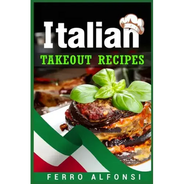 Italian Takeout Recipes: Making Pizza and Pasta at Home is a Pleasure with These Simple Italian Recipes! (2022 Cookbook for Beginners)