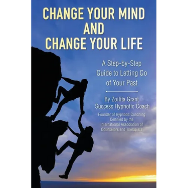 Change Your Mind and Change Your Life: A Step-by-Step Guide to Letting Go of Your Past
