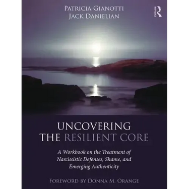 Uncovering the Resilient Core: A Workbook on the Treatment of Narcissistic Defenses, Shame, and Emerging Authenticity