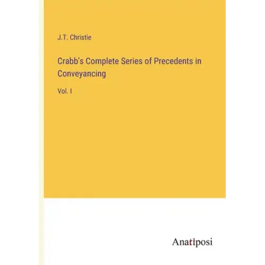 Crabb's Complete Series of Precedents in Conveyancing: Vol. I