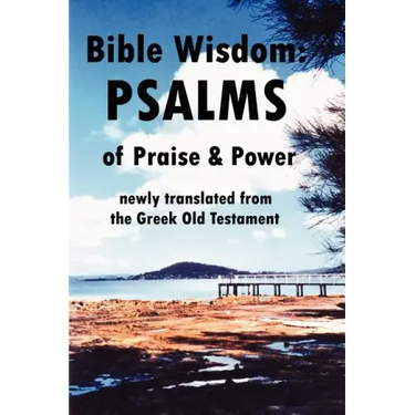 Bible Wisdom: PSALMS of Praise & Power newly translated from the Greek Old Testament