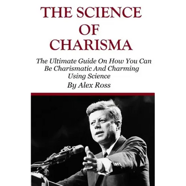 The Science of Charisma: How To Be Charismatic And How To Be Charming Using Science
