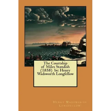 The Courtship of Miles Standish (1858) by: Henry Wadsworth Longfellow