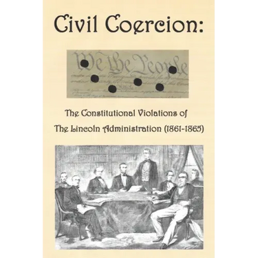 Civil Coercion: The Constitutional Violations of the Lincoln Administration (1861-1865)