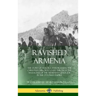 Ravished Armenia: The Story of Aurora Mardiganian, the Christian Girl, Who Lived Through the Massacres of the Armenian Genocide in the O