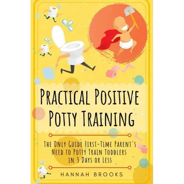 Practical Positive Potty Training: The Only Guide First-Time Parents Need to Potty Train Toddlers in 3 Days or Less