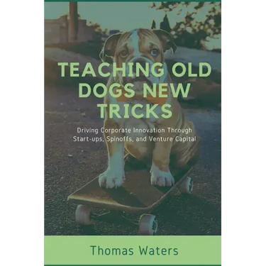Teaching Old Dogs New Tricks: Driving Corporate Innovation Through Start-ups, Spinoffs, and Venture Capital