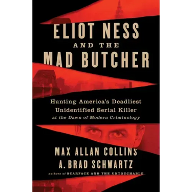 Eliot Ness and the Mad Butcher: Hunting a Serial Killer at the Dawn of Modern Criminology