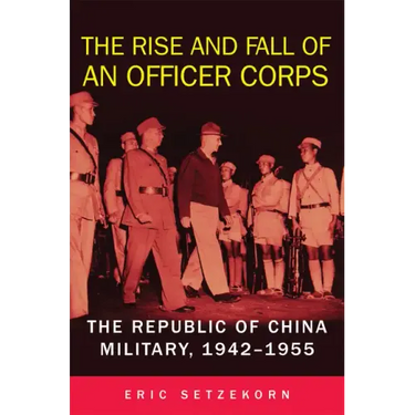 The Rise and Fall of an Officer Corps: The Republic of China Military, 1942-1955