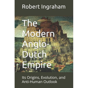 The Modern Anglo-Dutch Empire: Its Origins, Evolution, and Anti-Human Outlook