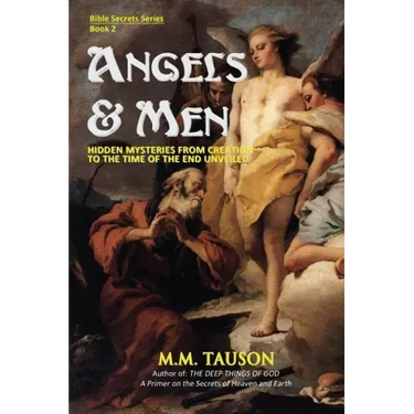 Angels & Men: Hidden Mysteries from Creation to the Time of the End Unveiled