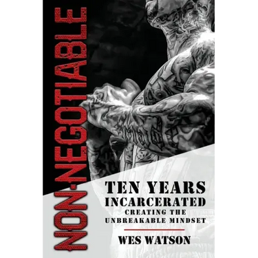 Non-Negotiable: Ten Years Incarcerated- Creating the Unbreakable Mindset