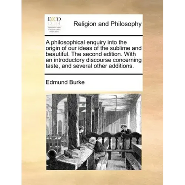 A Philosophical Enquiry Into the Origin of Our Ideas of the Sublime and Beautiful. the Second Edition. with an Introductory Discourse Concerning Taste