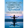 Acceptance and Committent Therapy (Act) Workbook: A Complete Guide to Mindfulness Change and Recover from Anxiety, Depression, Panick Attacks, and Ang