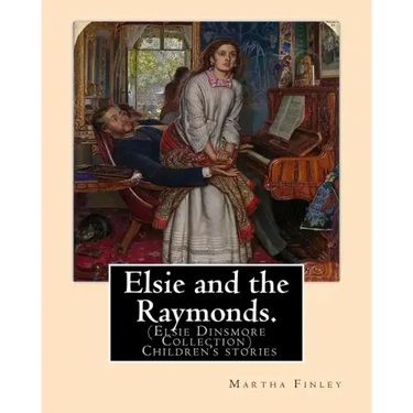 Elsie and the Raymonds. By: Martha Finley ( Children's stories ): (Elsie Dinsmore Collection)