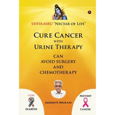 Cure Cancer with Urine Therapy: SHIVAMBU "Nectar of Life"