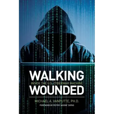 Walking Wounded: Inside the U.S. Cyberwar Machine