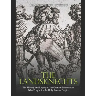 The Landsknechts: The History and Legacy of the German Mercenaries Who Fought for the Holy Roman Empire