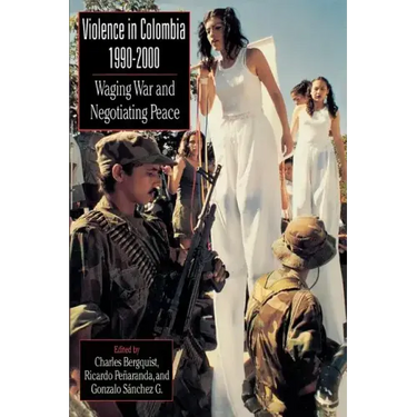 Violence in Colombia, 1990-2000: Waging War and Negotiating Peace