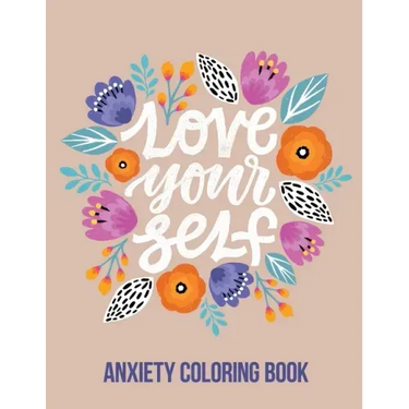 Love Your Self Anxiety Coloring Book: A Coloring Book for Grown-Ups Providing Relaxation and Encouragement, Creative Activities to Help Manage Stress,