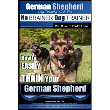 German Shepherd Dog Training with the No BRAINER Dog TRAINER We Make it THAT Easy!: How To EASILY TRAIN Your German Shepherd