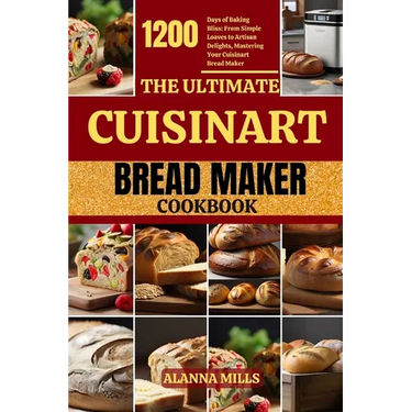 The Ultimate Cuisinart Bread Maker Cookbook: 1200 Days of Baking Bliss: From Simple Loaves to Artisan Delights, Mastering Your Cuisinart Bread Maker