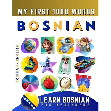 Learn Bosnian for Beginners, My First 1000 Words: Bilingual Bosnian - English Language Learning Book for Kids & Adults