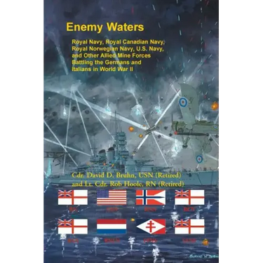 Enemy Waters: Royal Navy, Royal Canadian Navy, Royal Norwegian Navy, U.S. Navy, and other Allied Mine Forces battling the Germans an