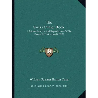 The Swiss Chalet Book: A Minute Analysis And Reproduction Of The Chalets Of Switzerland (1913)