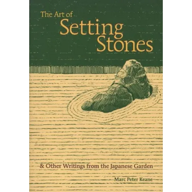 The Art of Setting Stones: And Other Writings from the Japanese Garden