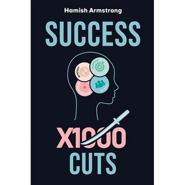 Success By 1000 Cuts: A Complete and Methodical Approach to Building the Foundations for Everlasting Happiness and Success