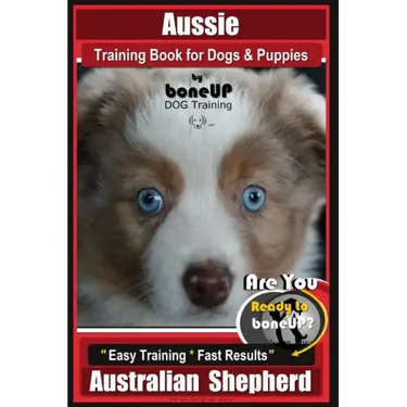 Aussie Training Book for Dogs and Puppies by Bone Up Dog Training: Are You Ready to Bone Up? Easy Training * Fast Results Australian Shepherd
