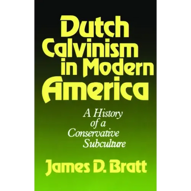 Dutch Calvinism in Modern America: A History of a Conservative Subculture