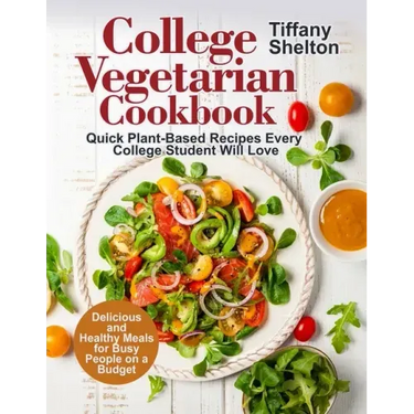 College Vegetarian Cookbook: Quick Plant-Based Recipes Every College Student Will Love. Delicious and Healthy Meals for Busy People on a Budget (Ve