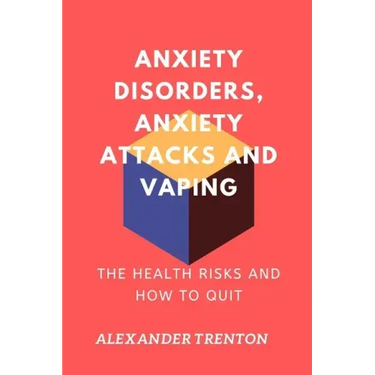 Anxiety Disorders, Anxiety Attacks and Vaping: The Health Risks and How to Quit