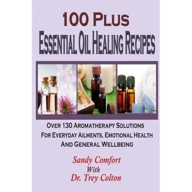 100 Plus Essential Oil Healing Recipes: Over 130 Aromatherapy Solutions For Ever