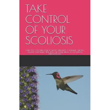 Take Control of Your Scoliosis: Only You Can Turn Your Scoliotic Spine Into a Dynamic, Strong, Healthy and Flexible Spine with the Home Spinal Active