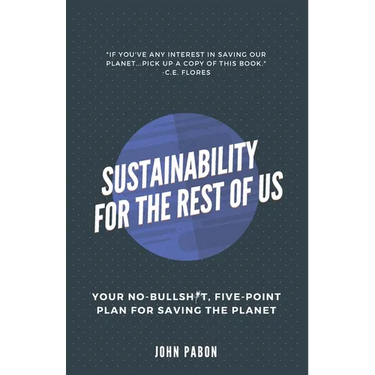 Sustainability for the Rest of Us: Your No-Bullshit, Five-Point Plan for Saving the Planet