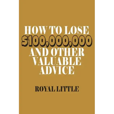 How to Lose $100,000,000 and Other Valuable Advice