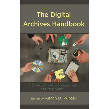 The Digital Archives Handbook: A Guide to Creation, Management, and Preservation
