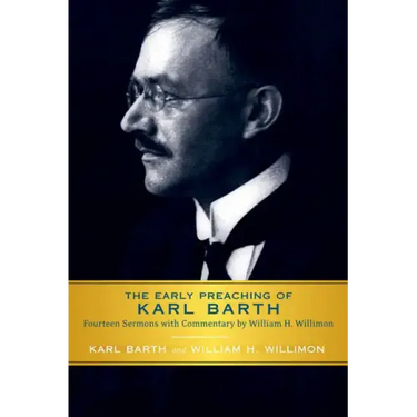 Early Preaching of Karl Barth: Fourteen Sermons with Commentary by William H. Willimon