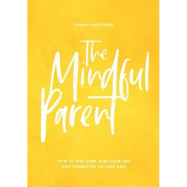 The Mindful Parent: How to Stay Sane, Stay Calm and Stay Connected to Your Kids