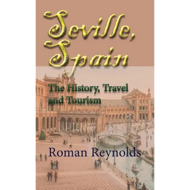 Seville, Spain: The History, Travel and Tourism
