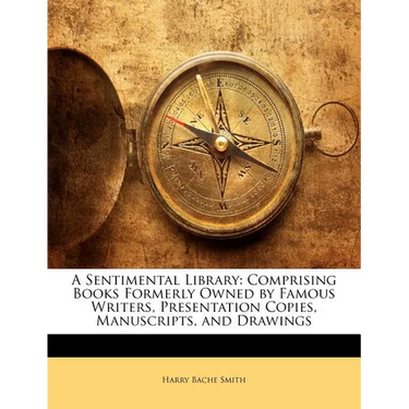 A Sentimental Library: Comprising Books Formerly Owned by Famous Writers, Presentation Copies, Manuscripts, and Drawings
