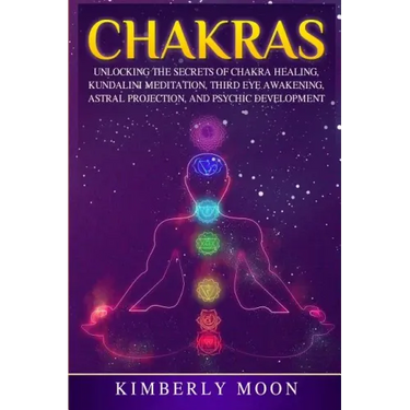 Chakras: Unlocking the Secrets of Chakra Healing, Kundalini Meditation, Third Eye Awakening, Astral Projection, and Psychic Development