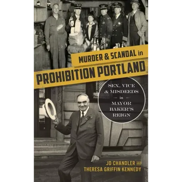 Murder & Scandal in Prohibition Portland: Sex, Vice & Misdeeds in Mayor Baker's Reign